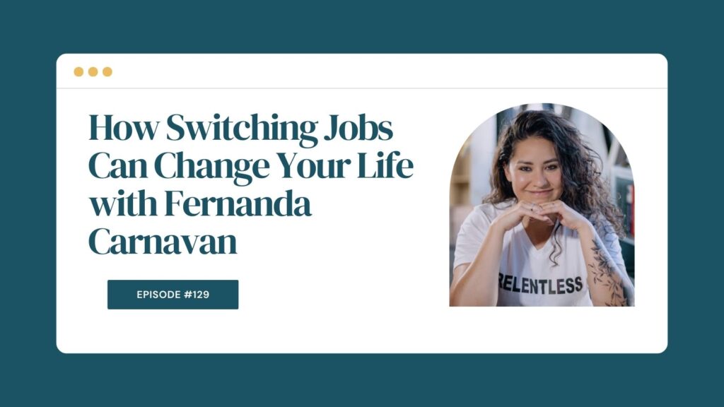 Podcast Episode 129: How Switching Jobs Can Change Your Life with Fernanda Carnavan
