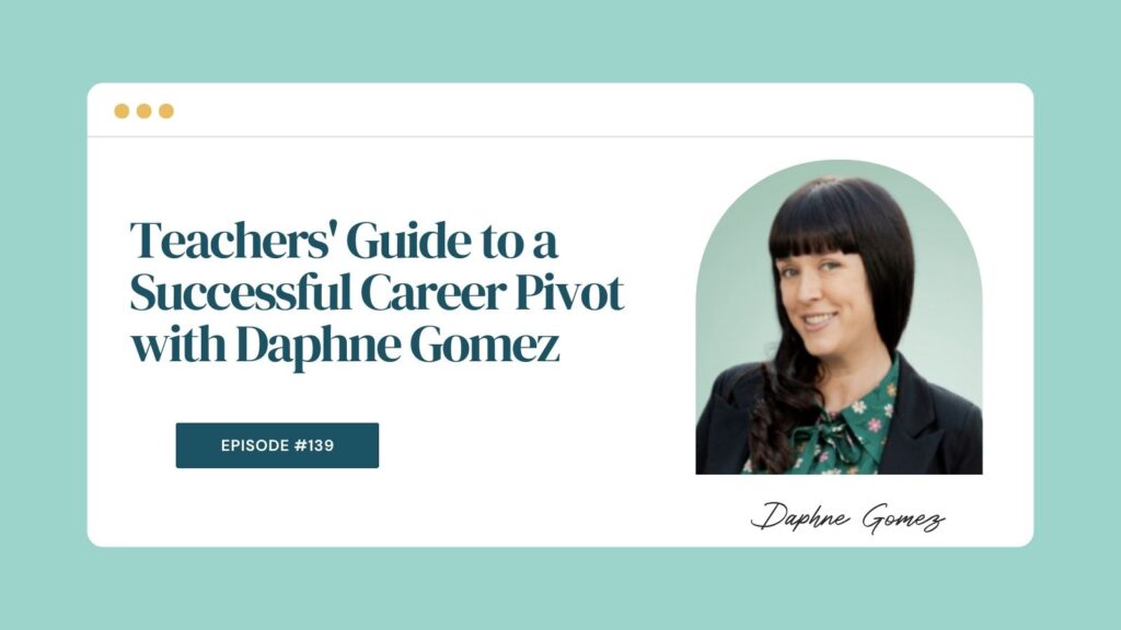 Podcast Episode: 139: Teachers' Guide to a Successful Career Pivot with Daphne Gomez